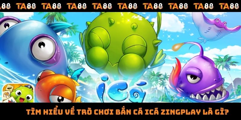 Tìm hiểu về trò chơi bắn cá icá zingplay là gì?